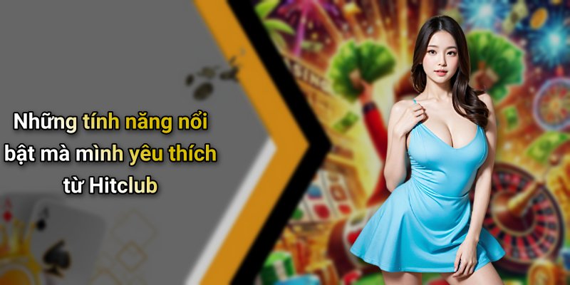 Những tính năng nổi bật mà mình yêu thích từ Hitclub