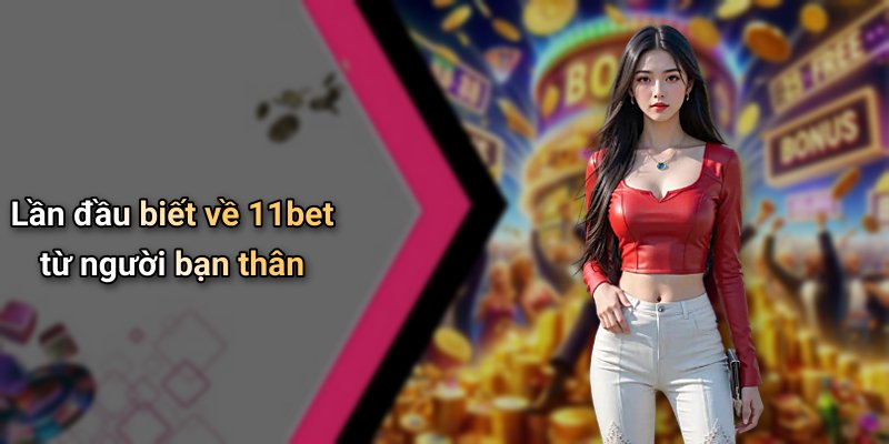 Lần đầu biết về 11bet từ người bạn thân
