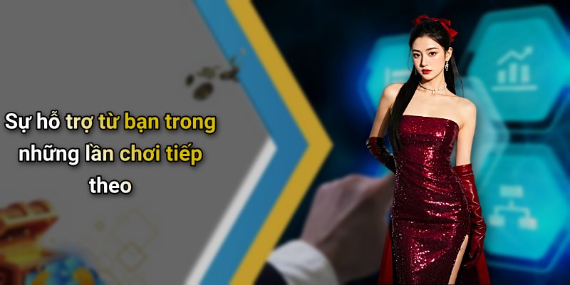 Sự hỗ trợ từ bạn trong những lần chơi tiếp theo