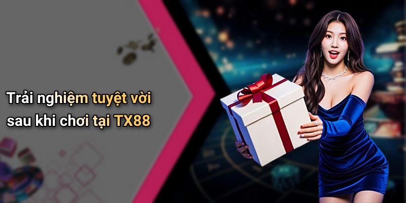 Trải nghiệm tuyệt vời sau khi chơi tại TX88