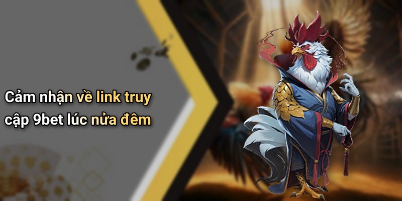 Cảm nhận về link truy cập 9bet lúc nửa đêm