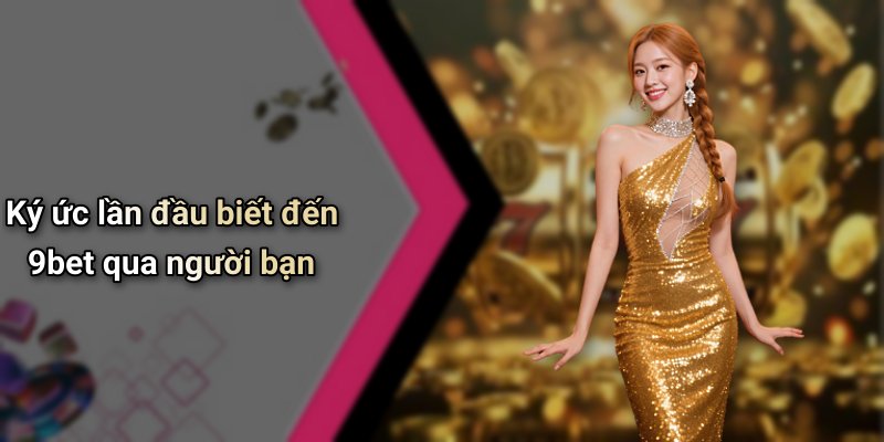 Ký ức lần đầu biết đến 9bet qua người bạn