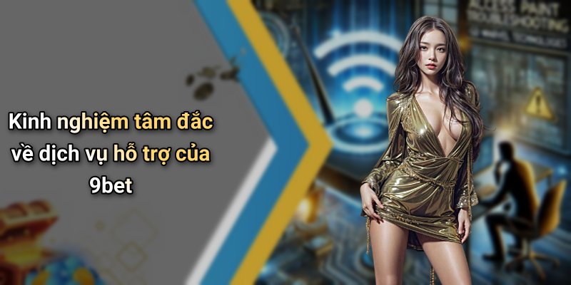 Kinh nghiệm tâm đắc về dịch vụ hỗ trợ của 9bet