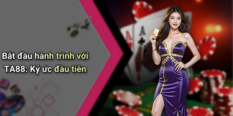 Bắt đầu hành trình với TA88: Ký ức đầu tiên