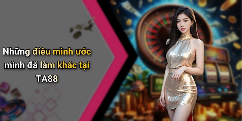 Những điều mình ước mình đã làm khác tại TA88