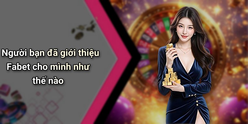 Người bạn đã giới thiệu Fabet cho mình như thế nào