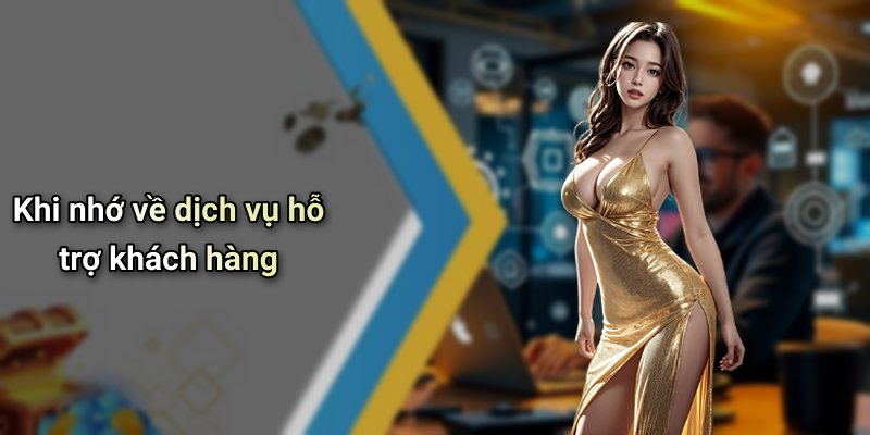 Khi nhớ về dịch vụ hỗ trợ khách hàng