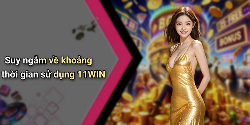Suy ngẫm về khoảng thời gian sử dụng 11WIN