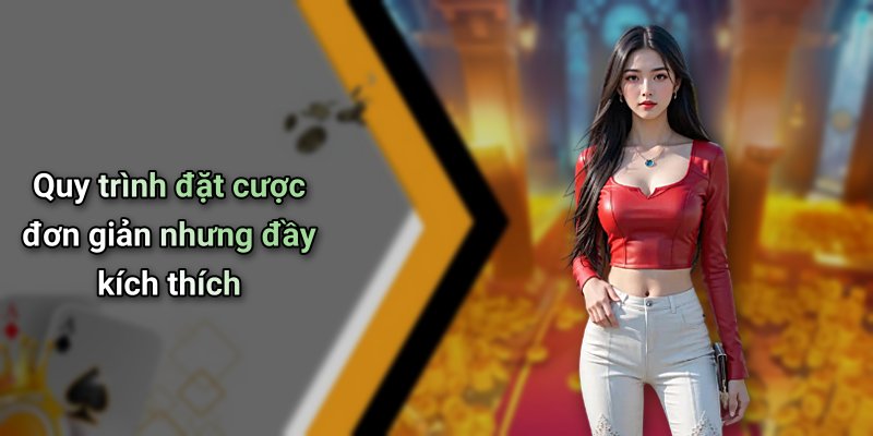 Quy trình đặt cược đơn giản nhưng đầy kích thích
