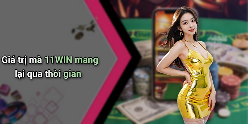 Giá trị mà 11WIN mang lại qua thời gian