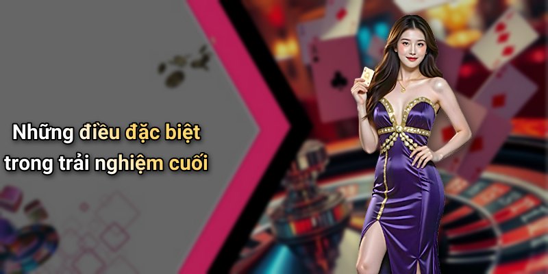 Những điều đặc biệt trong trải nghiệm cuối