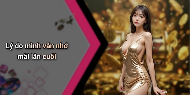 Lý do mình vẫn nhớ mãi lần cuối