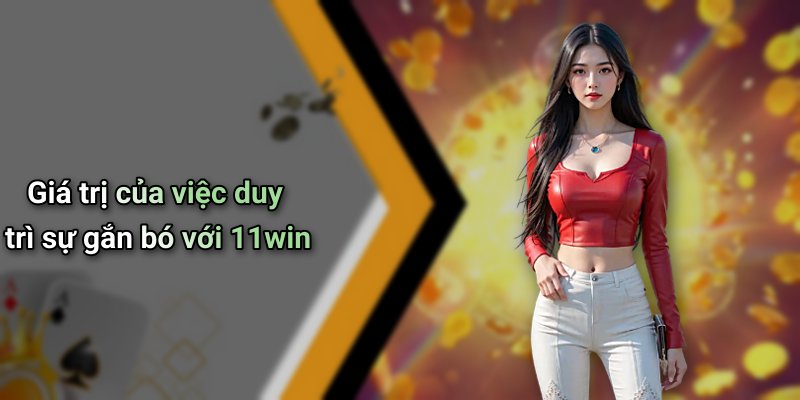 Giá trị của việc duy trì sự gắn bó với 11win