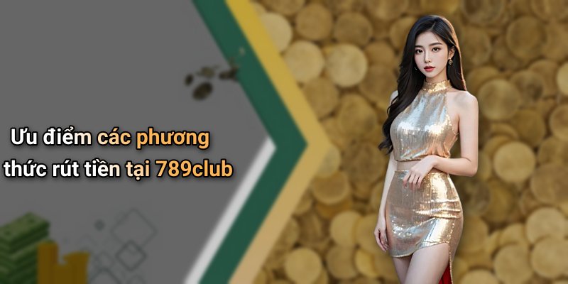 Ưu điểm các phương thức rút tiền tại 789club