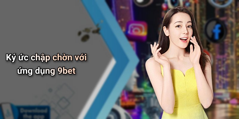 Ký ức chập chờn với ứng dụng 9bet