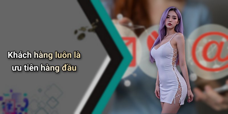 Khách hàng luôn là ưu tiên hàng đầu