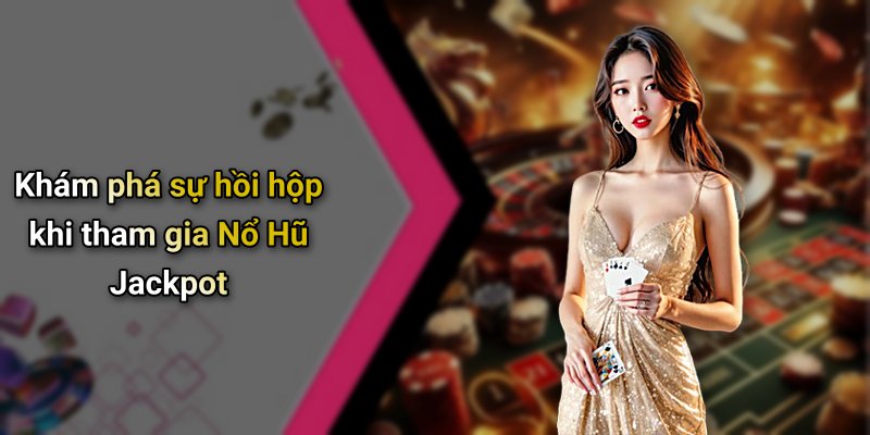 Khám phá sự hồi hộp khi tham gia Nổ Hũ Jackpot
