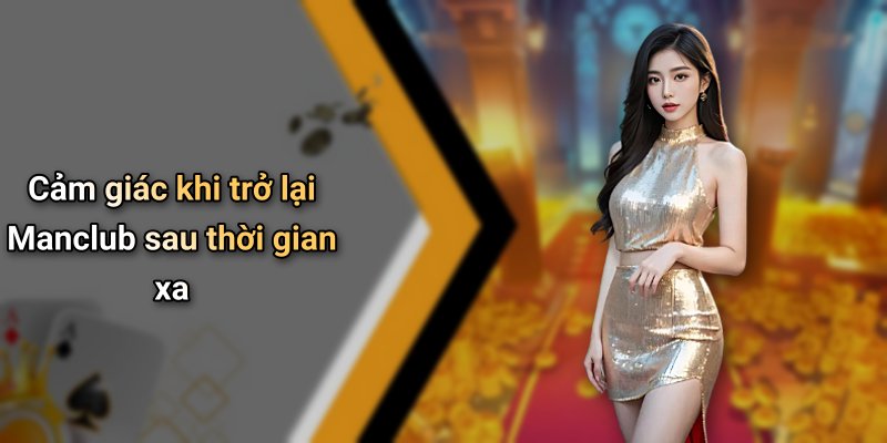 Cảm giác khi trở lại Manclub sau thời gian xa