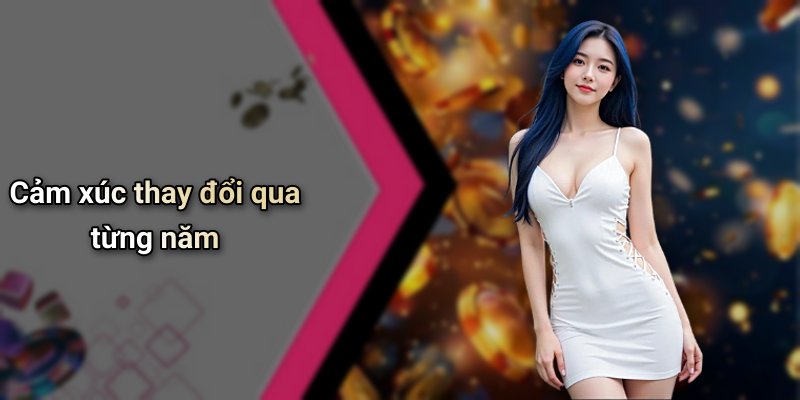 Cảm xúc thay đổi qua từng năm