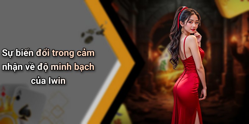 Sự biến đổi trong cảm nhận về độ minh bạch của Iwin