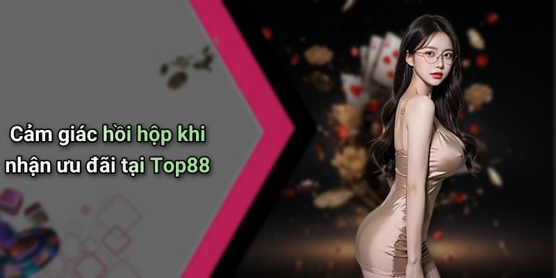 Cảm giác hồi hộp khi nhận ưu đãi tại Top88