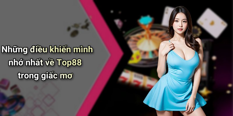 Những điều khiến mình nhớ nhất về Top88 trong giấc mơ