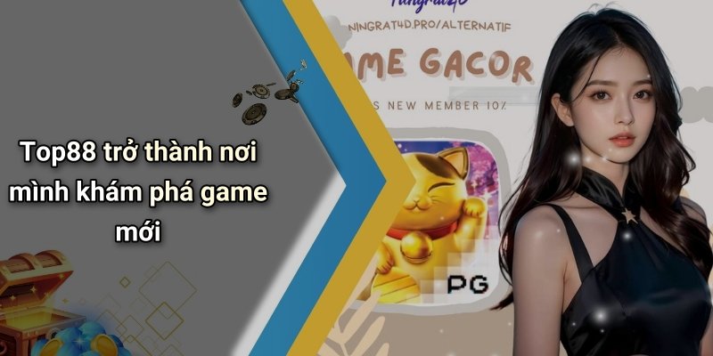 Top88 trở thành nơi mình khám phá game mới