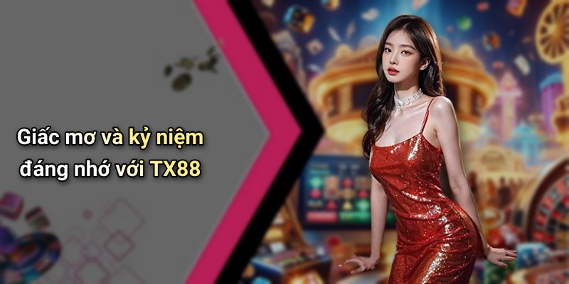 Giấc mơ và kỷ niệm đáng nhớ với TX88