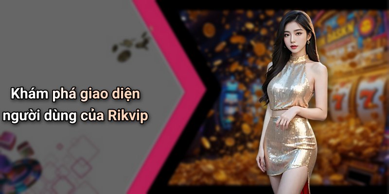Khám phá giao diện người dùng của Rikvip