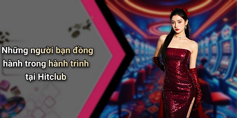 Những người bạn đồng hành trong hành trình tại Hitclub