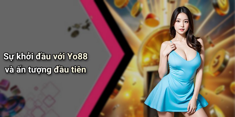 Sự khởi đầu với Yo88 và ấn tượng đầu tiên