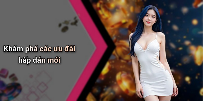 Khám phá các ưu đãi hấp dẫn mới