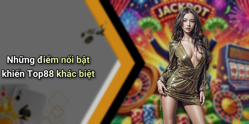 Những điểm nổi bật khiến Top88 khác biệt