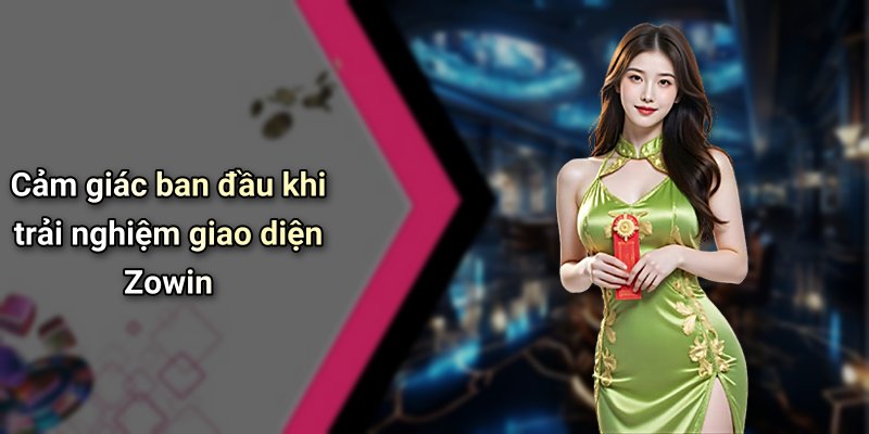 Cảm giác ban đầu khi trải nghiệm giao diện Zowin