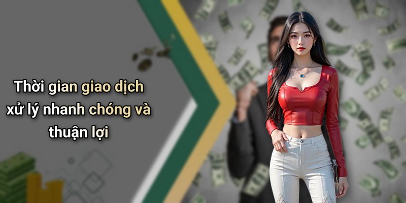 Thời gian giao dịch xử lý nhanh chóng và thuận lợi