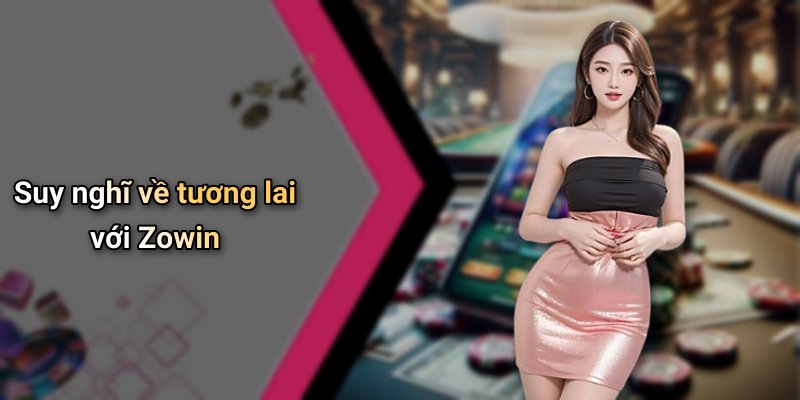 Suy nghĩ về tương lai với Zowin