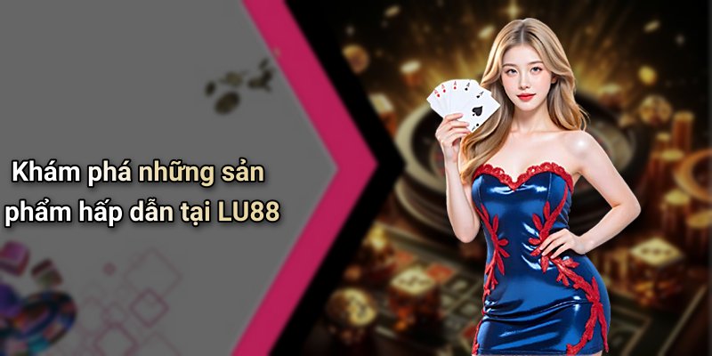 Khám phá những sản phẩm hấp dẫn tại LU88