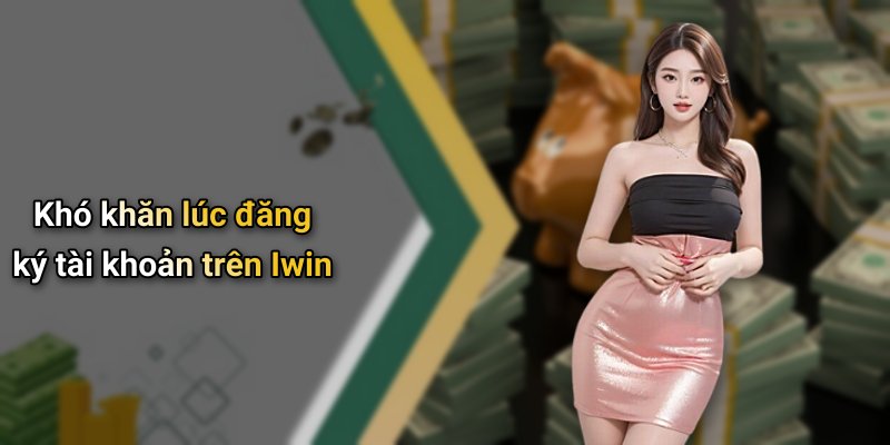 Khó khăn lúc đăng ký tài khoản trên Iwin
