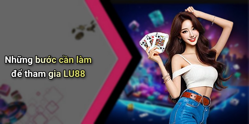 Những bước cần làm để tham gia LU88