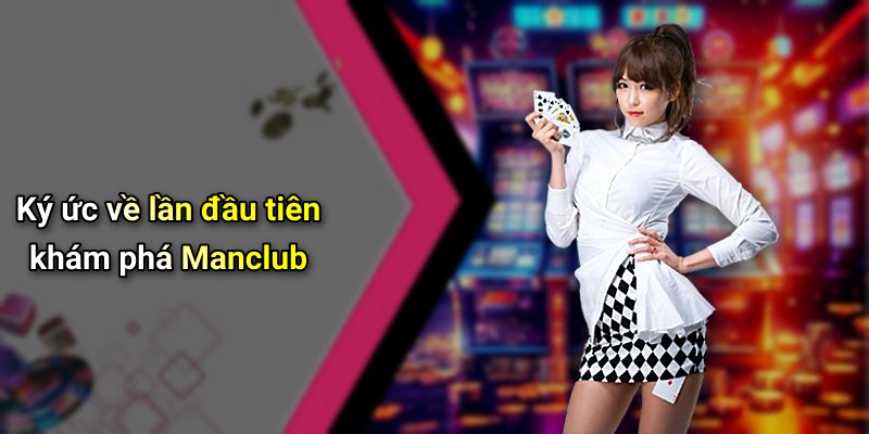Ký ức về lần đầu tiên khám phá Manclub