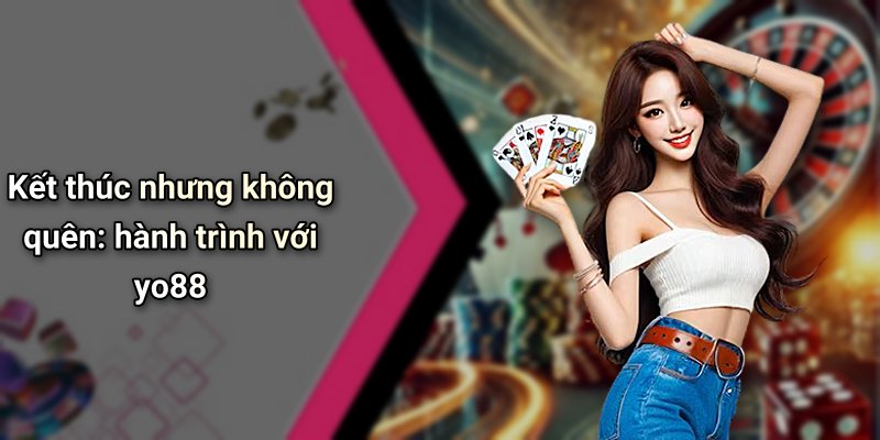 Kết thúc nhưng không quên: hành trình với yo88