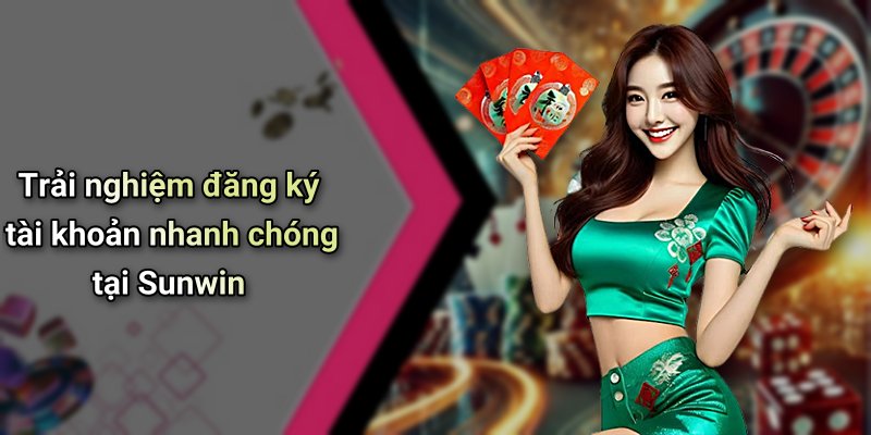 Trải nghiệm đăng ký tài khoản nhanh chóng tại Sunwin
