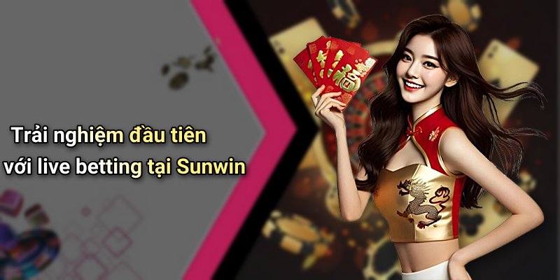 Trải nghiệm đầu tiên với live betting tại Sunwin