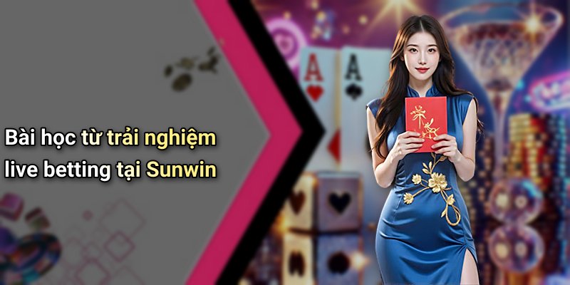 Bài học từ trải nghiệm live betting tại Sunwin