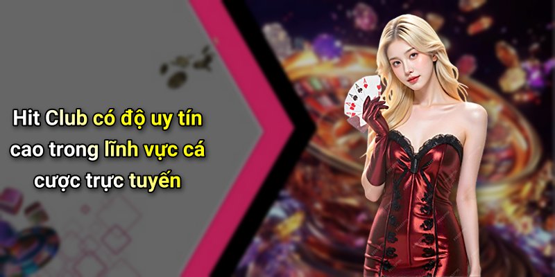 Hit Club có độ uy tín cao trong lĩnh vực cá cược trực tuyến