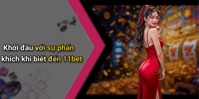 Khởi đầu với sự phấn khích khi biết đến 11bet