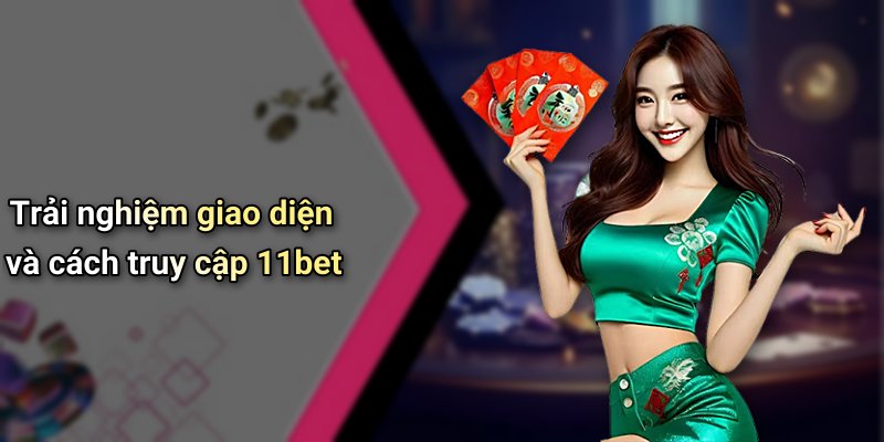 Trải nghiệm giao diện và cách truy cập 11bet
