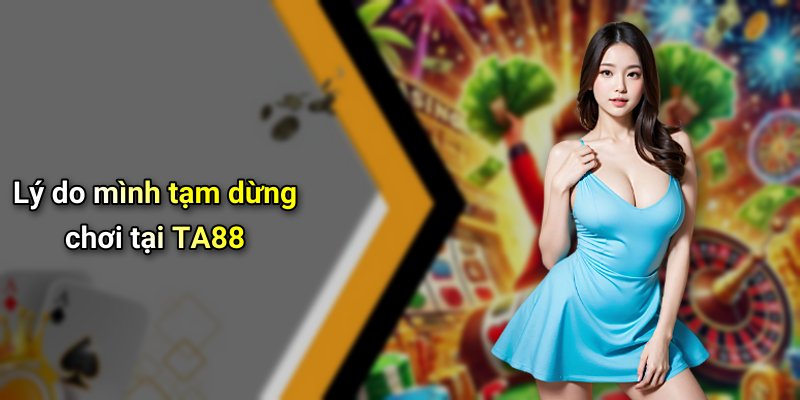 Lý do mình tạm dừng chơi tại TA88