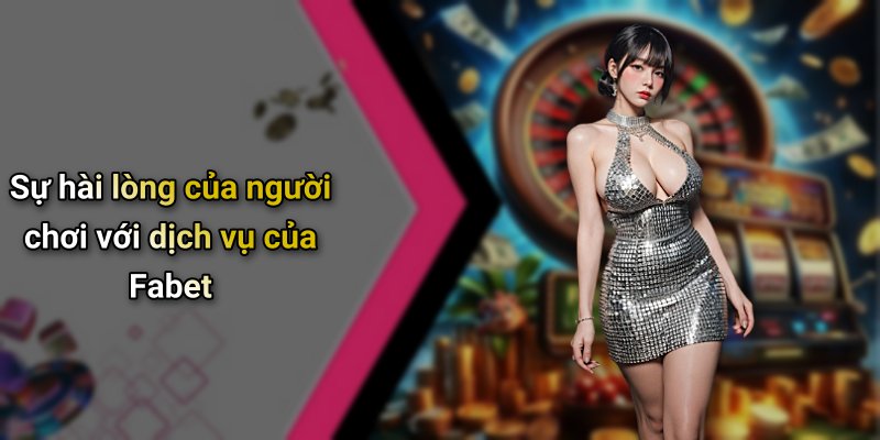 Sự hài lòng của người chơi với dịch vụ của Fabet