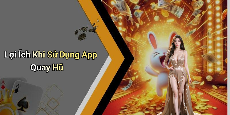 Lợi Ích Khi Sử Dụng App Quay Hũ